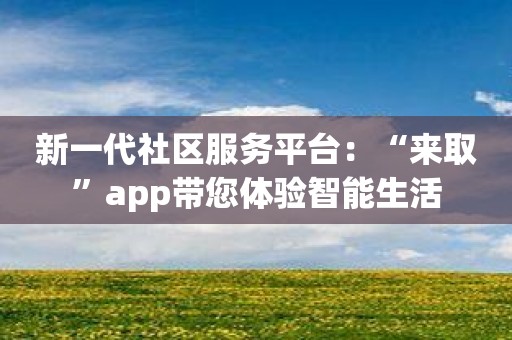 新一代社区服务平台：“来取”app带您体验智能生活