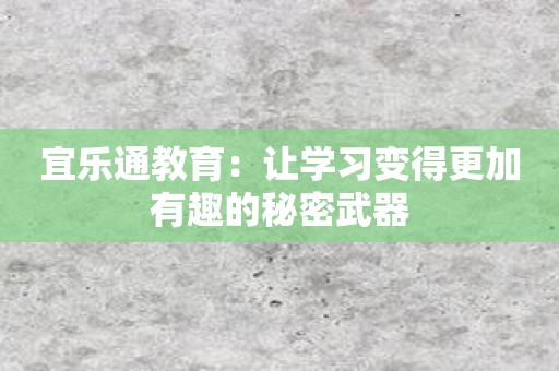 宜乐通教育：让学习变得更加有趣的秘密武器