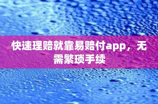 快速理赔就靠易赔付app，无需繁琐手续