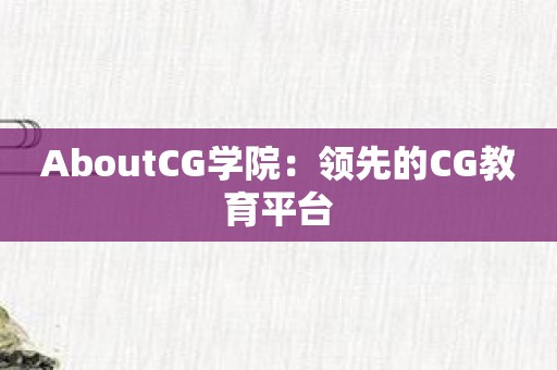 AboutCG学院：领先的CG教育平台