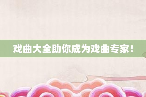 戏曲大全助你成为戏曲专家！