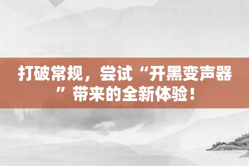 打破常规，尝试“开黑变声器”带来的全新体验！