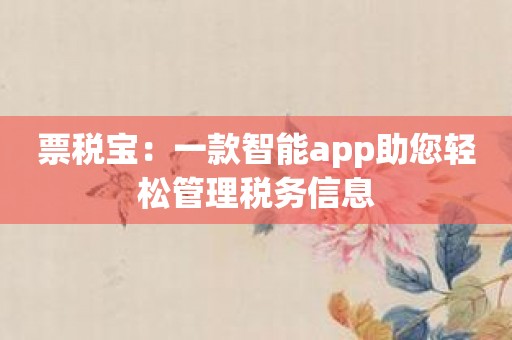 票税宝：一款智能app助您轻松管理税务信息