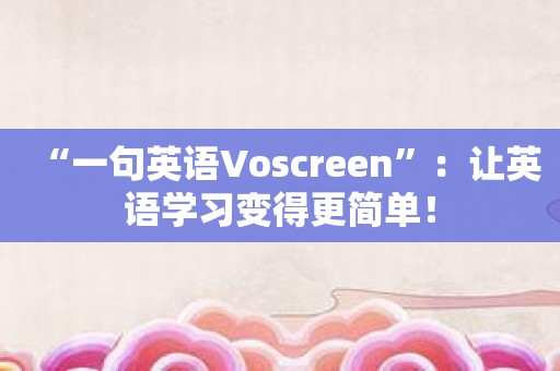 “一句英语Voscreen”：让英语学习变得更简单！