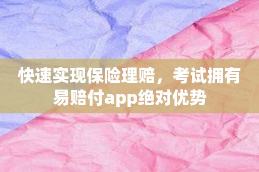 快速实现保险理赔，考试拥有易赔付app绝对优势