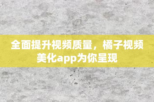 全面提升视频质量，橘子视频美化app为你呈现