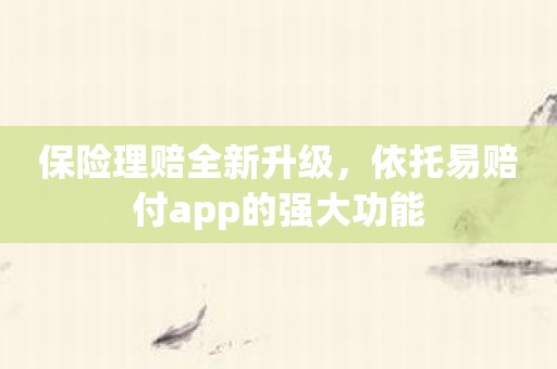 保险理赔全新升级，依托易赔付app的强大功能