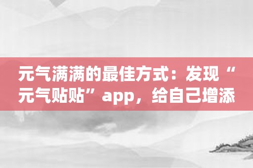 元气满满的最佳方式：发现“元气贴贴”app，给自己增添动力！