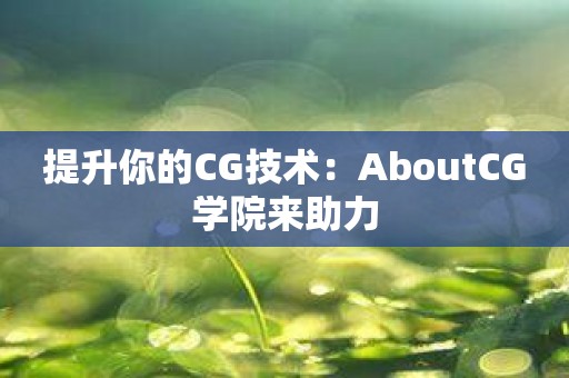 提升你的CG技术：AboutCG学院来助力