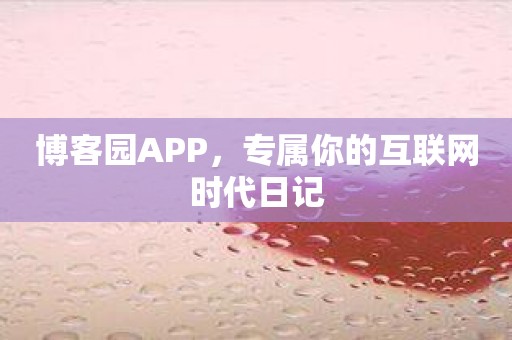 博客园APP，专属你的互联网时代日记