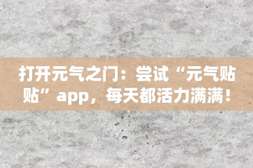 打开元气之门：尝试“元气贴贴”app，每天都活力满满！