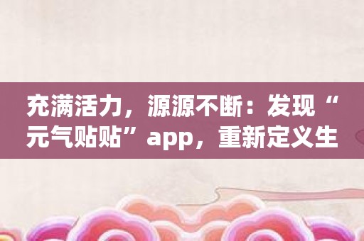 充满活力，源源不断：发现“元气贴贴”app，重新定义生活！