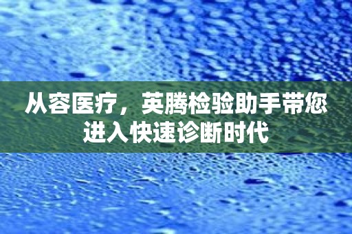 从容医疗，英腾检验助手带您进入快速诊断时代