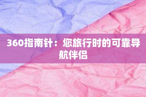 360指南针：您旅行时的可靠导航伴侣