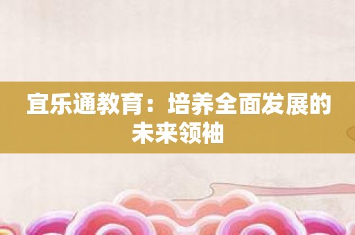 宜乐通教育：培养全面发展的未来领袖