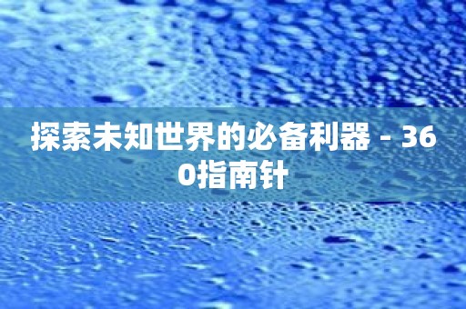 探索未知世界的必备利器 - 360指南针