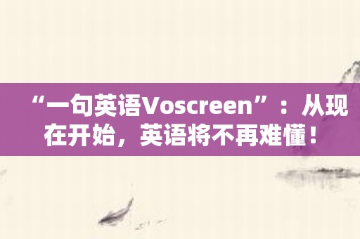 “一句英语Voscreen”：从现在开始，英语将不再难懂！