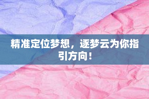 精准定位梦想，逐梦云为你指引方向！