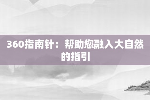 360指南针：帮助您融入大自然的指引