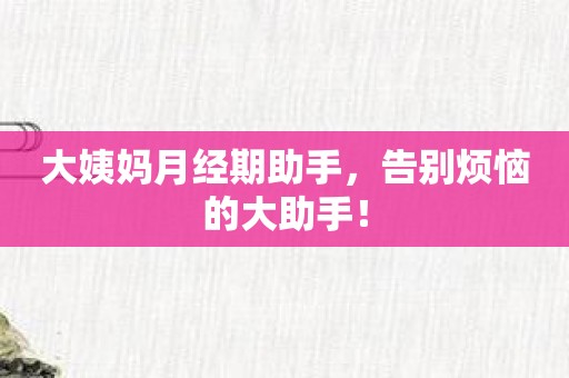 大姨妈月经期助手，告别烦恼的大助手！