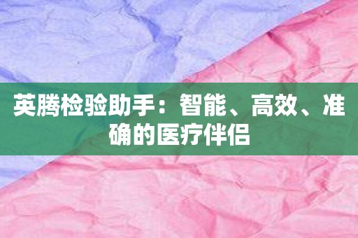 英腾检验助手：智能、高效、准确的医疗伴侣