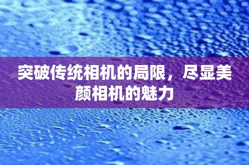 突破传统相机的局限，尽显美颜相机的魅力