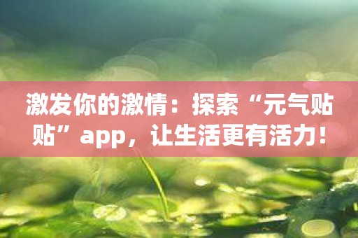 激发你的激情：探索“元气贴贴”app，让生活更有活力！