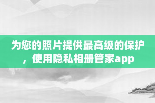 为您的照片提供最高级的保护，使用隐私相册管家app