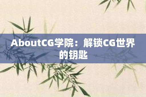 AboutCG学院：解锁CG世界的钥匙