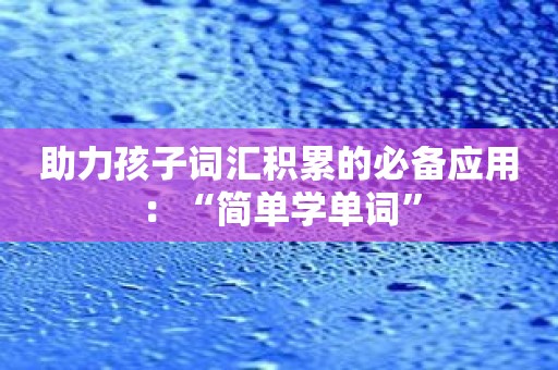 助力孩子词汇积累的必备应用：“简单学单词”