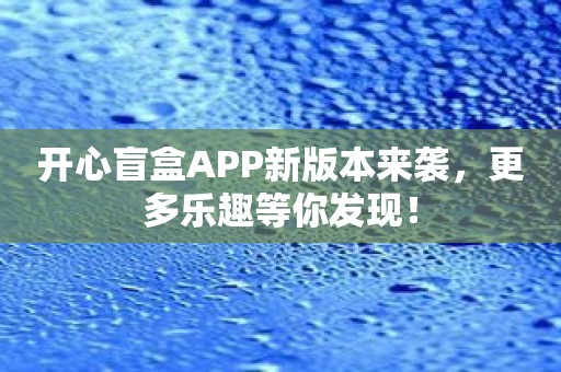 开心盲盒APP新版本来袭，更多乐趣等你发现！