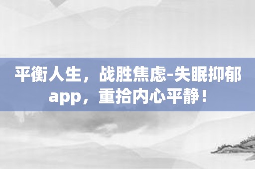 平衡人生，战胜焦虑-失眠抑郁app，重拾内心平静！