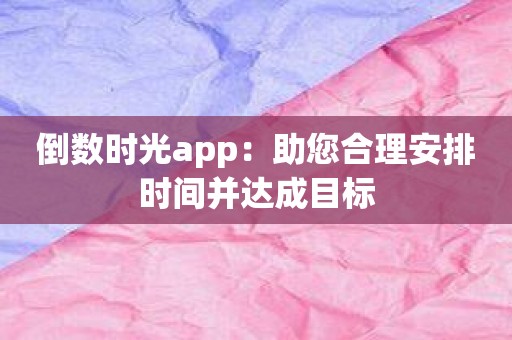 倒数时光app：助您合理安排时间并达成目标