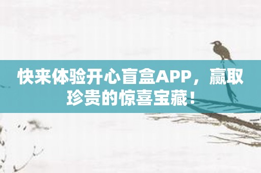 快来体验开心盲盒APP，赢取珍贵的惊喜宝藏！