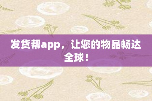 发货帮app，让您的物品畅达全球！