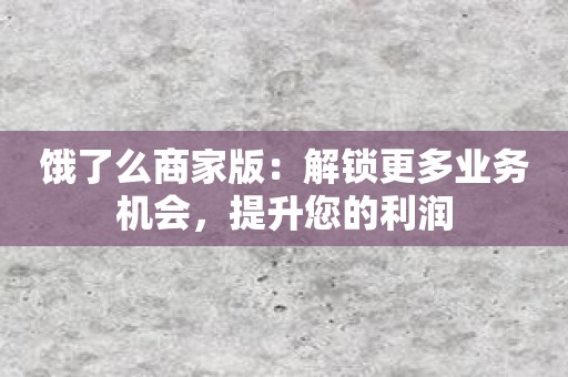 饿了么商家版：解锁更多业务机会，提升您的利润