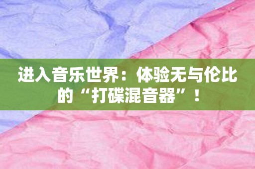 进入音乐世界：体验无与伦比的“打碟混音器”！