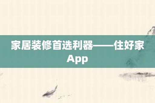 家居装修首选利器——住好家App