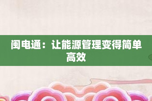 闽电通：让能源管理变得简单高效