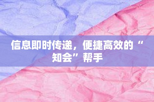 信息即时传递，便捷高效的“知会”帮手