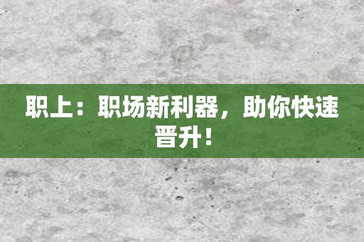 职上：职场新利器，助你快速晋升！