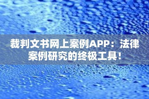 裁判文书网上案例APP：法律案例研究的终极工具！