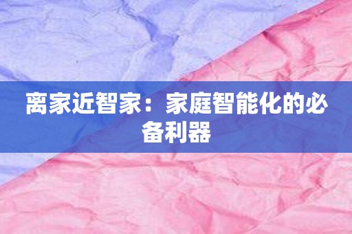 离家近智家：家庭智能化的必备利器