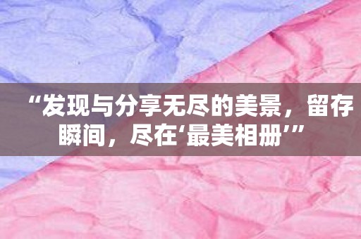 “发现与分享无尽的美景，留存瞬间，尽在‘最美相册’”