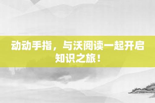 动动手指，与沃阅读一起开启知识之旅！