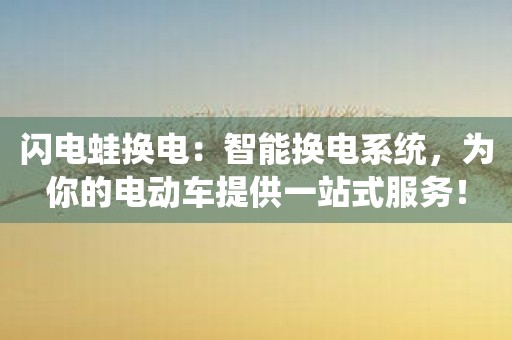 闪电蛙换电：智能换电系统，为你的电动车提供一站式服务！