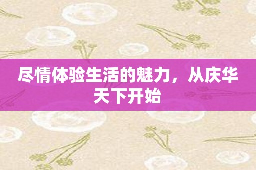 尽情体验生活的魅力，从庆华天下开始