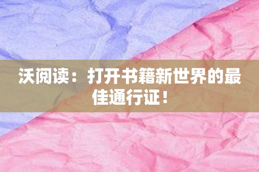 沃阅读：打开书籍新世界的最佳通行证！