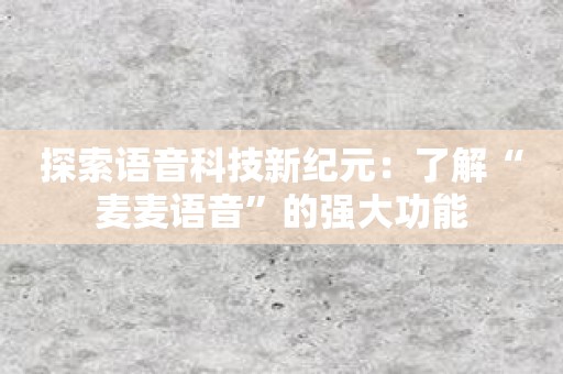 探索语音科技新纪元：了解“麦麦语音”的强大功能