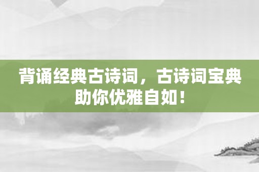 背诵经典古诗词，古诗词宝典助你优雅自如！